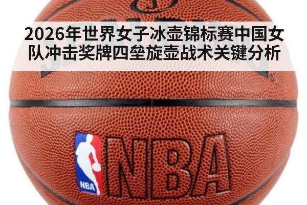 2026年世界女子冰壶锦标赛中国女队冲击奖牌四垒旋壶战术关键分析