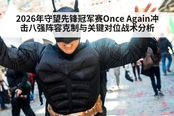 2026年守望先锋冠军赛Once Again冲击八强阵容克制与关键对位战术分析