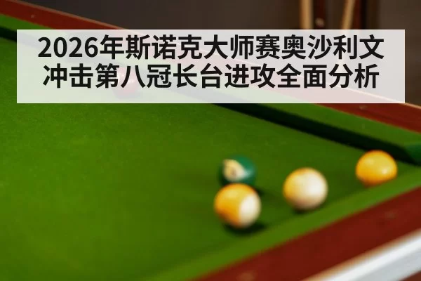 2026年斯诺克大师赛奥沙利文冲击第八冠长台进攻全面分析