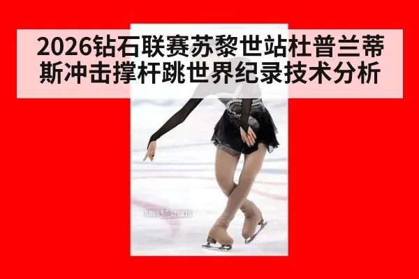 2026钻石联赛苏黎世站杜普兰蒂斯冲击撑杆跳世界纪录技术分析